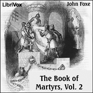 Foxe's Book of Martyrs Vol 2, A History of the Lives, Sufferings, and Triumphant Deaths of the Early Christian and the Protestant Martyrs - John Foxe Audiobooks - Free Audio Books | Knigi-Audio.com/en/