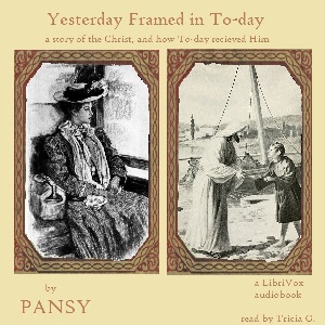 Yesterday Framed in To-day: A Story of the Christ, and How To-Day Received Him - Pansy Audiobooks - Free Audio Books | Knigi-Audio.com/en/