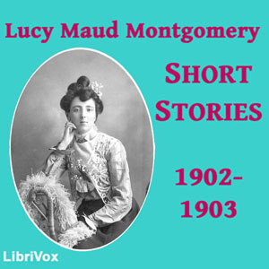 Lucy Maud Montgomery Short Stories, 1902 to 1903 - Lucy Maud Montgomery Audiobooks - Free Audio Books | Knigi-Audio.com/en/