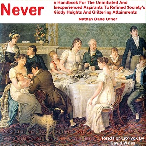 Never: A Handbook For The Uninitiated And Inexperienced Aspirants To Refined Society's Giddy Heights And Glittering Attainments - Nathan Dane Urner Audiobooks - Free Audio Books | Knigi-Audio.com/en/