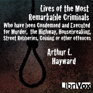 Lives Of The Most Remarkable Criminals Who have been Condemned and Executed for Murder, the Highway, Housebreaking, Street Robberies, Coining or other offences - Arthur L. Hayward Audiobooks - Free Audio Books | Knigi-Audio.com/en/
