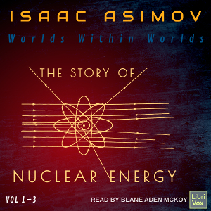 Worlds Within Worlds: The Story of Nuclear Energy, Volumes 1-3 - Isaac Asimov Audiobooks - Free Audio Books | Knigi-Audio.com/en/