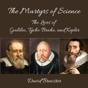 The Martyrs of Science, or, the Lives of Galileo, Tycho Brahe, and Kepler - David Brewster Audiobooks - Free Audio Books | Knigi-Audio.com/en/
