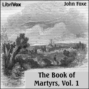 Foxe's Book of Martyrs Vol 1, A History of the Lives, Sufferings, and Triumphant Deaths of the Early Christian and the Protestant Martyrs - John Foxe Audiobooks - Free Audio Books | Knigi-Audio.com/en/