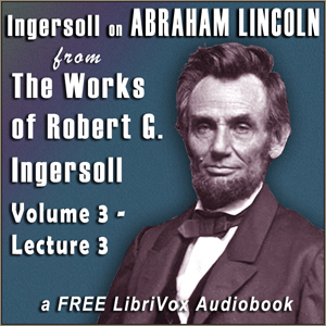 Ingersoll on ABRAHAM LINCOLN, from the Works of Robert G. Ingersoll, Volume 3, Lecture 3 - Robert G. Ingersoll Audiobooks - Free Audio Books | Knigi-Audio.com/en/