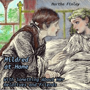 Mildred at Home: With Something About Her Relatives and Friends - Martha Finley Audiobooks - Free Audio Books | Knigi-Audio.com/en/