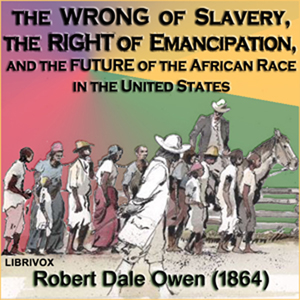 The Wrong of Slavery, the Right of Emancipation, and the Future of the African Race in the United States - Robert Dale Owen Audiobooks - Free Audio Books | Knigi-Audio.com/en/