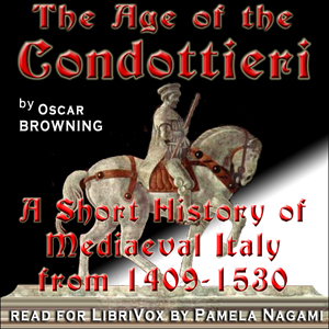 The Age of the Condottieri: A Short History of Mediaeval Italy from 1409-1530 - Oscar Browning Audiobooks - Free Audio Books | Knigi-Audio.com/en/