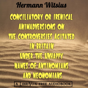 Conciliatory or Irenical Animadversions on the Controversies Agitated in Britain under the Unhappy Names of Antinomians and Neonomians - Hermann Witsius Audiobooks - Free Audio Books | Knigi-Audio.com/en/