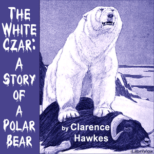 The White Czar: A Story of a Polar Bear - Clarence Hawkes Audiobooks - Free Audio Books | Knigi-Audio.com/en/