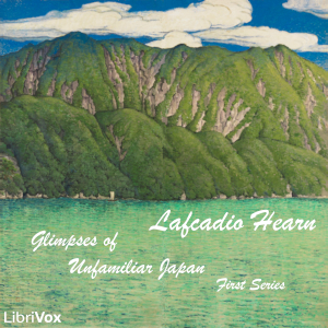 Glimpses of Unfamiliar Japan: First Series - Lafcadio HEARN Audiobooks - Free Audio Books | Knigi-Audio.com/en/