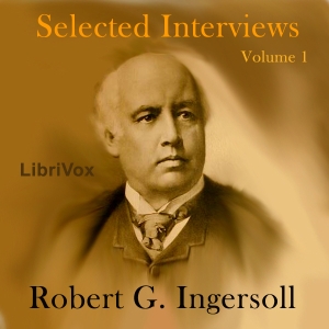 Selected Interviews with Robert G. Ingersoll, Volume 1 - Robert G. Ingersoll Audiobooks - Free Audio Books | Knigi-Audio.com/en/