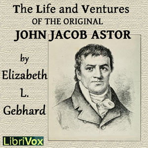 The Life and Ventures of the Original John Jacob Astor - Elizabeth Louisa GEBHARD Audiobooks - Free Audio Books | Knigi-Audio.com/en/