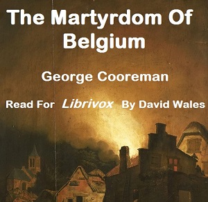 The Martyrdom Of Belgium; Official Report Of Massacres Of Peaceable Citizens, Women And Children By The German Army; Testimony Of Eye-Witnesses - George COOREMAN Audiobooks - Free Audio Books | Knigi-Audio.com/en/