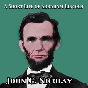 A Short Life of Abraham Lincoln - John George NICOLAY Audiobooks - Free Audio Books | Knigi-Audio.com/en/