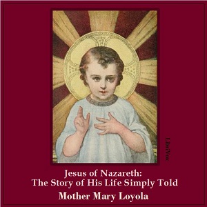 Jesus of Nazareth: The Story of His Life Simply Told - Mother Mary LOYOLA Audiobooks - Free Audio Books | Knigi-Audio.com/en/