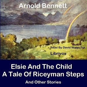 Elsie And The Child; A Tale Of Riceyman Steps And Other Stories - Arnold Bennett Audiobooks - Free Audio Books | Knigi-Audio.com/en/