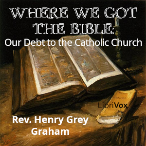 Where We Got the Bible: Our Debt to the Catholic Church - Rev. Henry Grey Graham Audiobooks - Free Audio Books | Knigi-Audio.com/en/