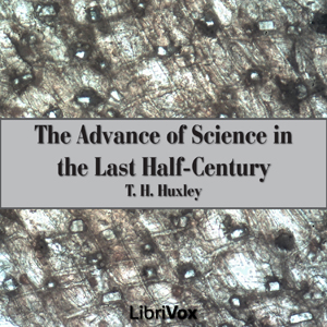 The Advance of Science in the Last Half-Century - Thomas Henry Huxley Audiobooks - Free Audio Books | Knigi-Audio.com/en/
