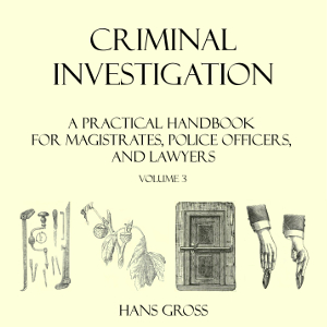 Criminal Investigation: a Practical Handbook for Magistrates, Police Officers and Lawyers, Volume 3 - Hans GROSS Audiobooks - Free Audio Books | Knigi-Audio.com/en/
