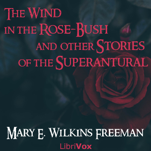 The Wind in the Rose-Bush, and Other Stories of the Supernatural - Mary E. Wilkins Freeman Audiobooks - Free Audio Books | Knigi-Audio.com/en/