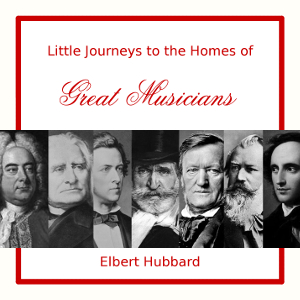 Little Journeys to the Homes of Great Musicians - Elbert Hubbard Audiobooks - Free Audio Books | Knigi-Audio.com/en/