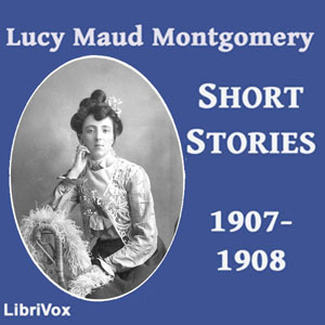Lucy Maud Montgomery Short Stories, 1907-1908 - Lucy Maud Montgomery Audiobooks - Free Audio Books | Knigi-Audio.com/en/