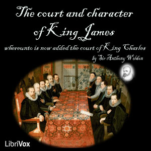 The Court and Character of King James whereunto Is Now Added the Court of King Charles: Continued unto the Beginning of These Unhappy Times: with Some Observations upon Him Instead of a Character - Anthony WELDON Audiobooks - Free Audio Books | Knigi-Audio.com/en/