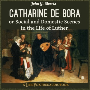 Catharine de Bora; or, Social and Domestic Scenes in the Life of Luther - John G. MORRIS Audiobooks - Free Audio Books | Knigi-Audio.com/en/