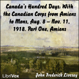 Canada's Hundred Days: With the Canadian Corps from Amiens to Mons, Aug. 8 - Nov. 11, 1918. Part 1, Amiens - John Frederick Bligh Livesay Audiobooks - Free Audio Books | Knigi-Audio.com/en/