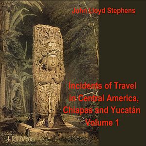 Incidents of Travel in Central America, Chiapas, and Yucatan, Vol. 1 - John Lloyd STEPHENS Audiobooks - Free Audio Books | Knigi-Audio.com/en/