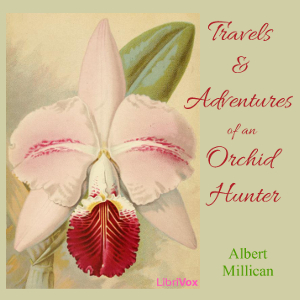 Travels and adventures of an orchid hunter: An account of canoe and camp life in Colombia, while collecting orchids in the northern Andes - Albert MILLICAN Audiobooks - Free Audio Books | Knigi-Audio.com/en/