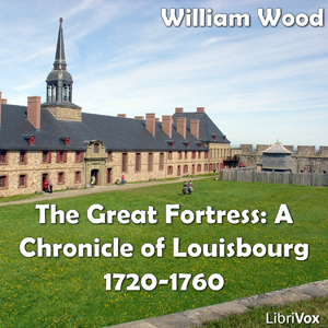 Chronicles of Canada Volume 08 - Great Fortress: A Chronicle of Louisbourg 1720-1760 - William Wood Audiobooks - Free Audio Books | Knigi-Audio.com/en/