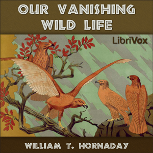 Our Vanishing Wild Life - William T. Hornaday Audiobooks - Free Audio Books | Knigi-Audio.com/en/