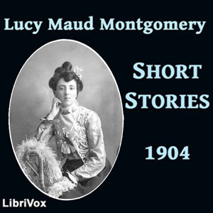 Lucy Maud Montgomery Short Stories, 1904 - Lucy Maud Montgomery Audiobooks - Free Audio Books | Knigi-Audio.com/en/