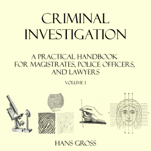 Criminal Investigation: a Practical Handbook for Magistrates, Police Officers and Lawyers, Volume 1 - Hans GROSS Audiobooks - Free Audio Books | Knigi-Audio.com/en/