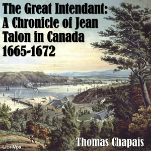 Chronicles of Canada Volume 06 - The Great Intendant: A Chronicle of Jean Talon in Canada 1665-1672 - Thomas CHAPAIS Audiobooks - Free Audio Books | Knigi-Audio.com/en/