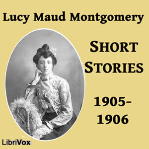 Lucy Maud Montgomery Short Stories, 1905-1906 - Lucy Maud Montgomery Audiobooks - Free Audio Books | Knigi-Audio.com/en/