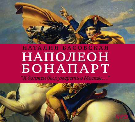 Наполеон Бонапарт "Я должен был умереть в Москве..." - Наталия Басовская - Аудиокниги - слушать онлайн бесплатно без регистрации | Knigi-Audio.com