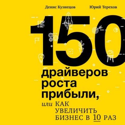 150 драйверов роста прибыли, или как увеличить бизнес в 10 раз - Кузнецов Денис, Терехов Юрий