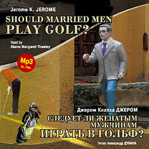 Следует ли женатым мужчинам играть в гольф? На англ. и русск. яз. - Джером Джером К. - Аудиокниги - слушать онлайн бесплатно без регистрации | Knigi-Audio.com