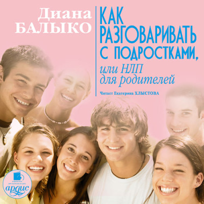 Как разговаривать с подростками, или НЛП для родителей - Балыко Диана - Аудиокниги - слушать онлайн бесплатно без регистрации | Knigi-Audio.com