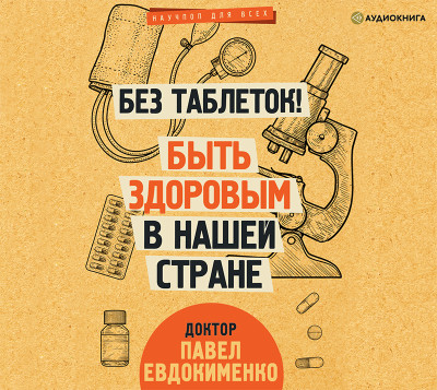 Без таблеток! Быть здоровым в нашей стране - Евдокименко Павел - Аудиокниги - слушать онлайн бесплатно без регистрации | Knigi-Audio.com