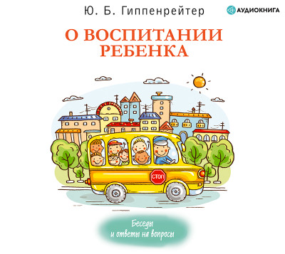 О воспитании ребенка: беседы и ответы на вопросы - Гиппенрейтер Юлия