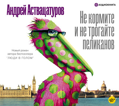 Не кормите и не трогайте пеликанов - Аствацатуров Андрей