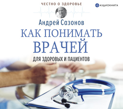 Как понимать врачей: для здоровых и пациентов - Сазонов Андрей - Аудиокниги - слушать онлайн бесплатно без регистрации | Knigi-Audio.com