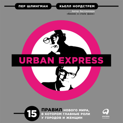Urban Express: 15 правил нового мира, в котором главные роли у городов и женщин - Шлингман Пер, Нордстрем Кьелл