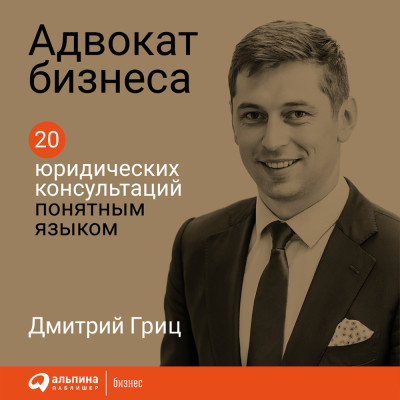 Адвокат бизнеса: 20 юридических консультаций понятным языком - Гриц Дмитрий