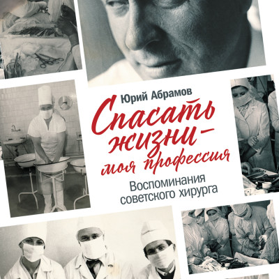 Спасать жизни — моя профессия. Воспоминания советского хирурга - Абрамов Юрий