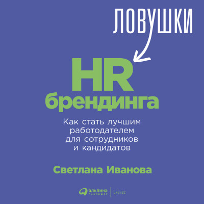 Ловушки HR-брендинга: Как стать лучшим работодателем для сотрудников и кандидатов - Иванова Светлана